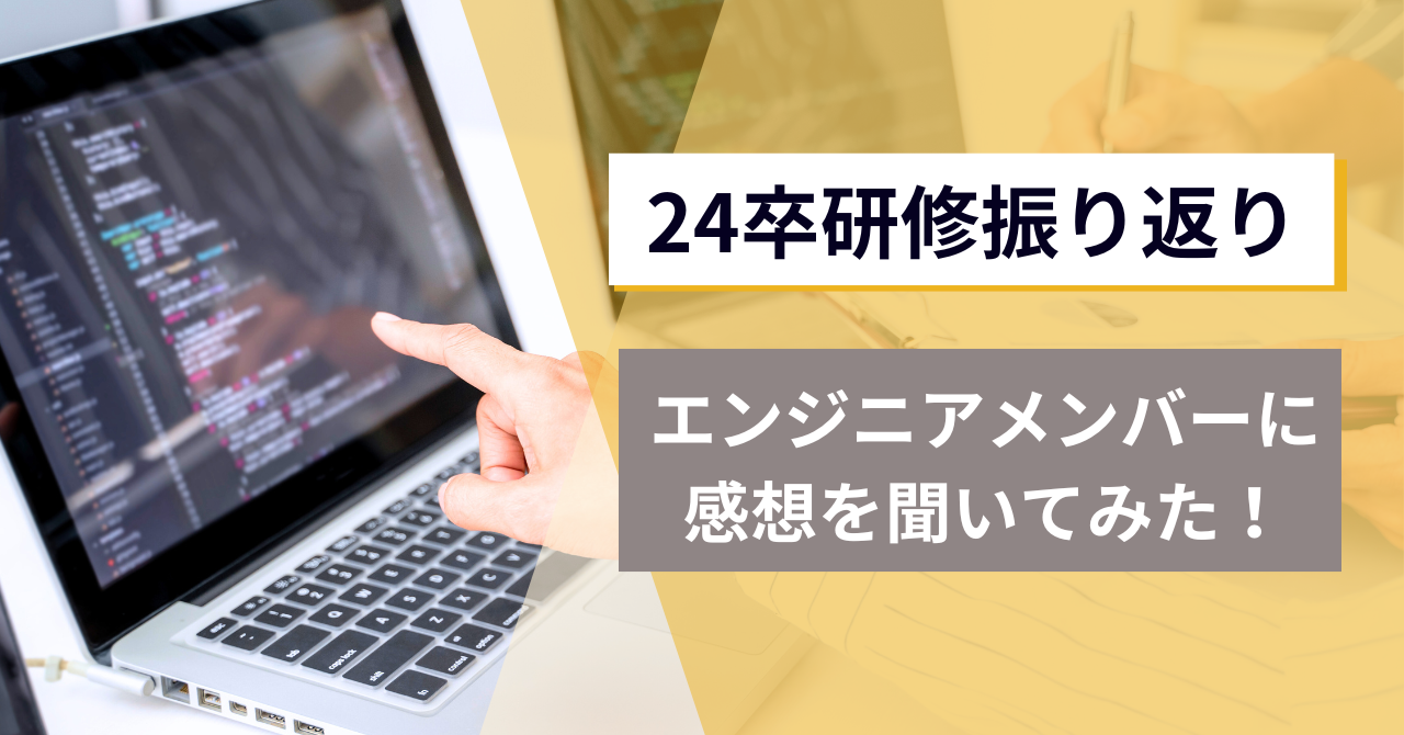 【24卒研修振り返り】エンジニアメンバーに感想を聞いてみた！