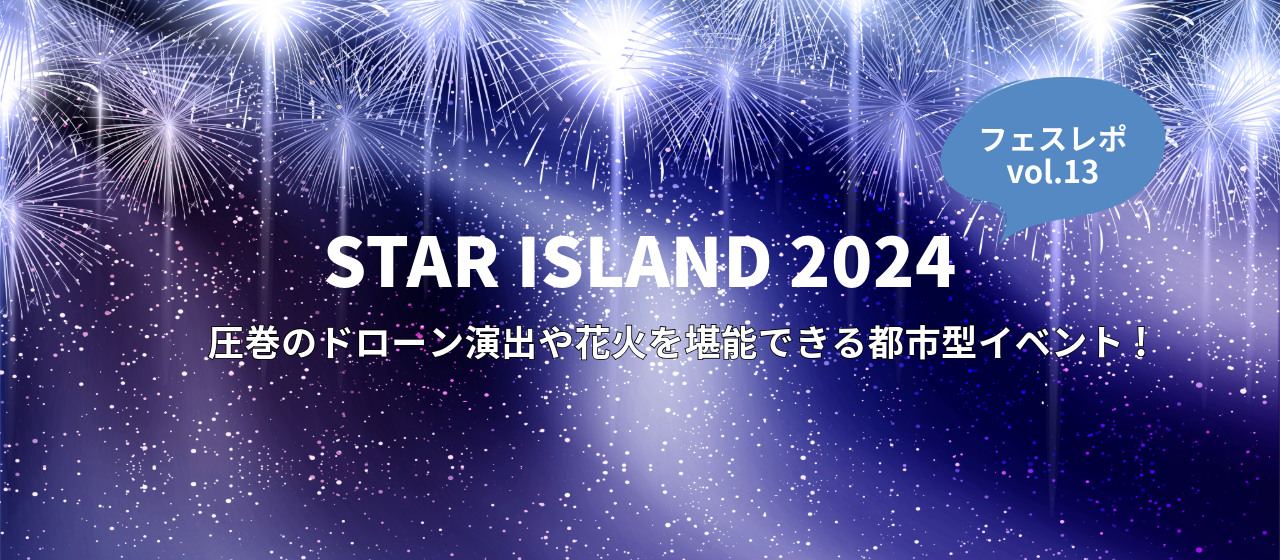 [フェス視察レポ -vol.13 ]圧巻のドローン演出や花火を堪能できる「STAR ISLAND 2024」