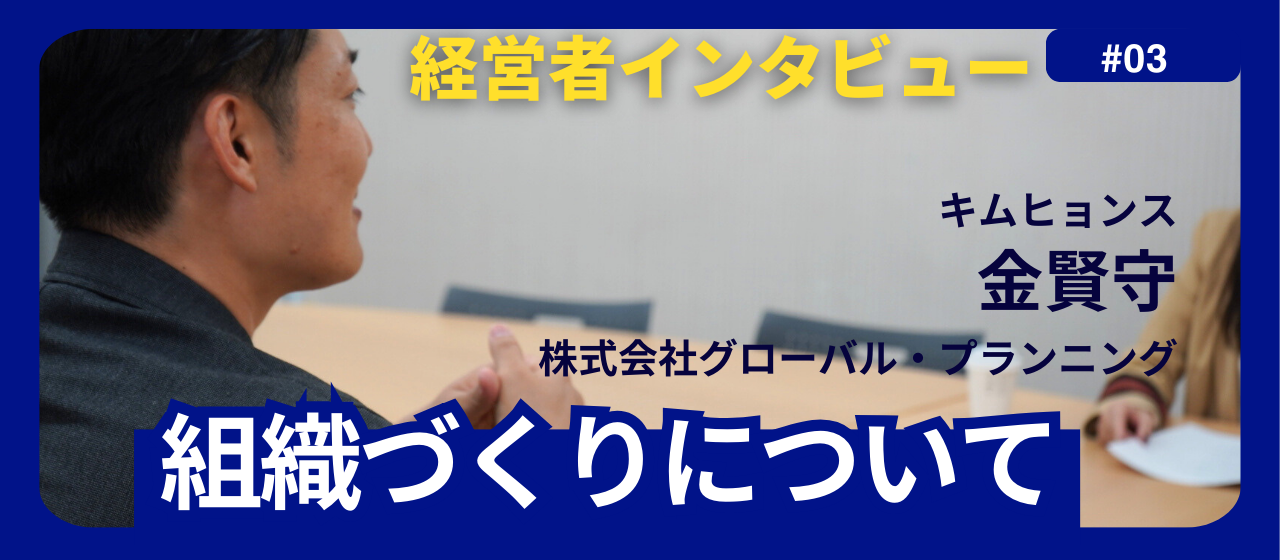 株式会社グローバル・プランニング代表の金賢守が語る組織づくりについて【経営者インタビュー vol.3】