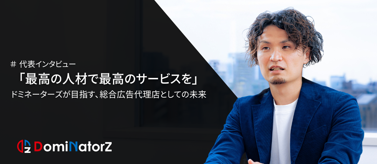 「最高の人材で最高のサービスを」ドミネーターズが目指す総合広告代理店としての未来。-代表取締役 寺口哲央-