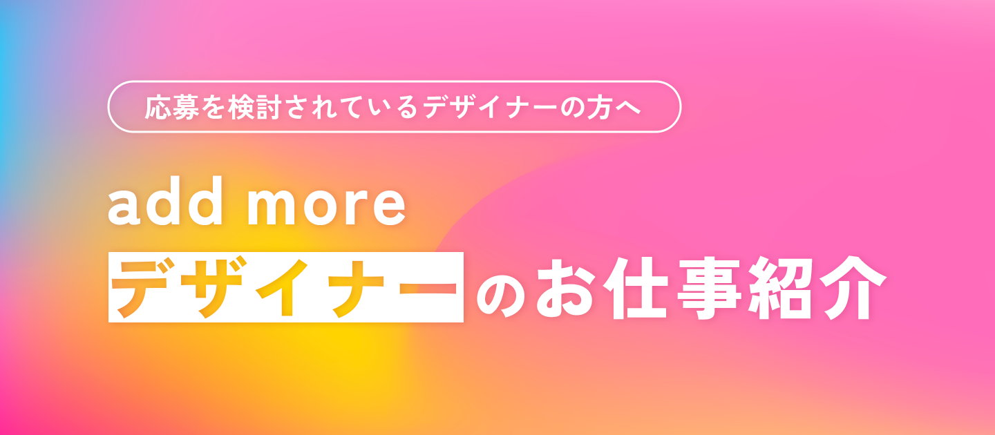 応募を検討されているデザイナーの方へ「add more デザイナーのお仕事紹介」