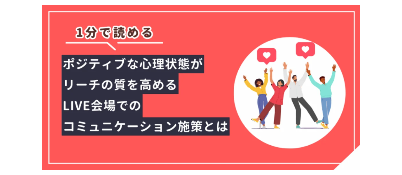 【1分コラム】ポジティブな心理状態がリーチの質を高めるLIVE会場でのコミュニケーション施策-vol.16【LIYYELL】