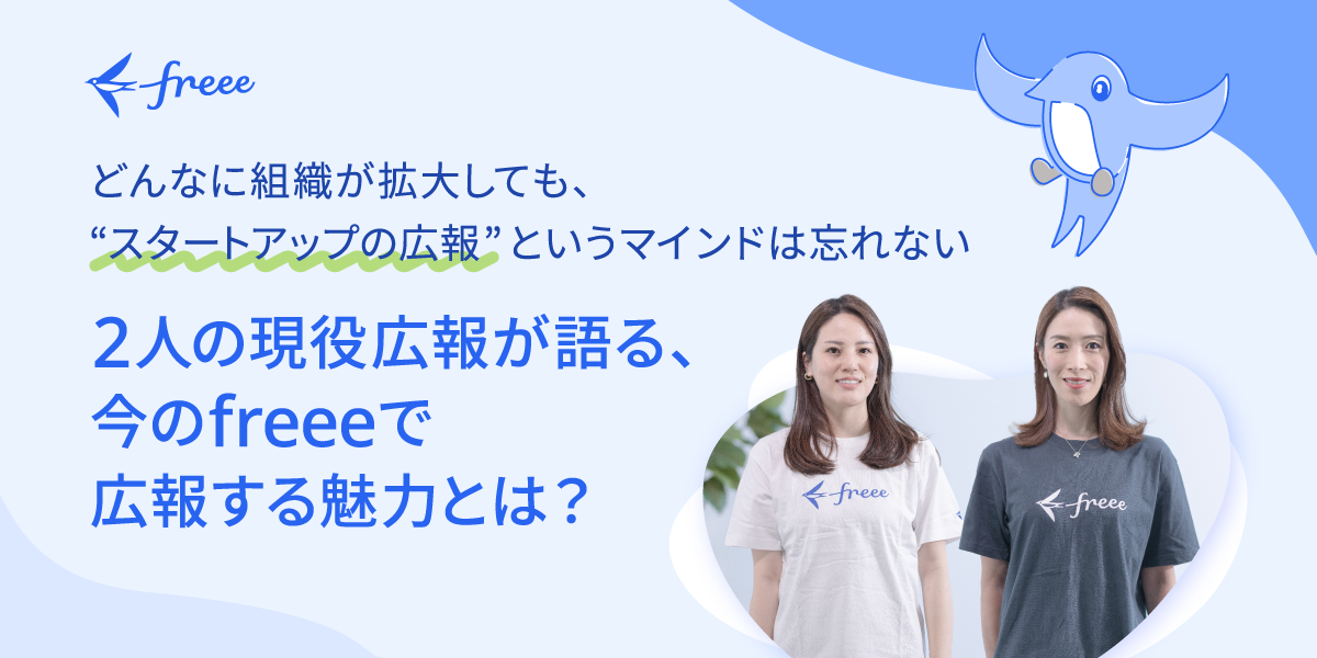 どんなに組織が拡大しても、“スタートアップの広報”というマインドは忘れないーーー2人の現役広報が語る、今のfreeeで広報する魅力とは？