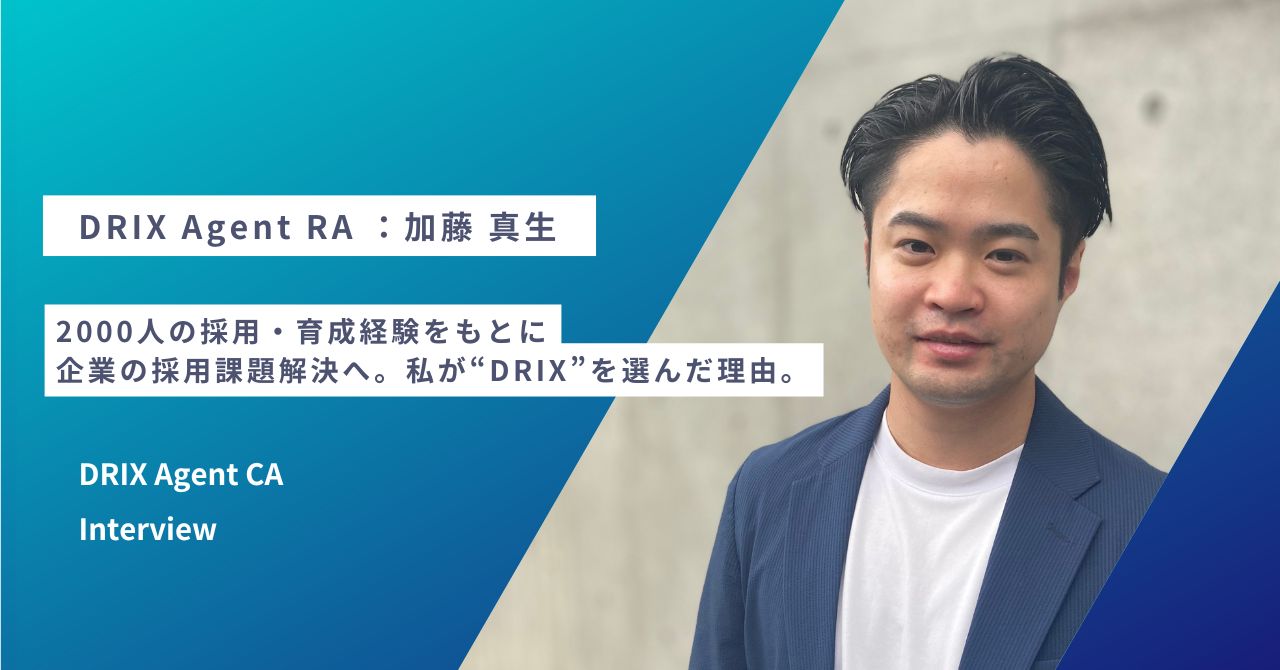 2000人の採用・育成経験をもとに企業の採用課題解決へ。私が“DRIX”を選んだ理由。DRIX Agent RA ：加藤 真生