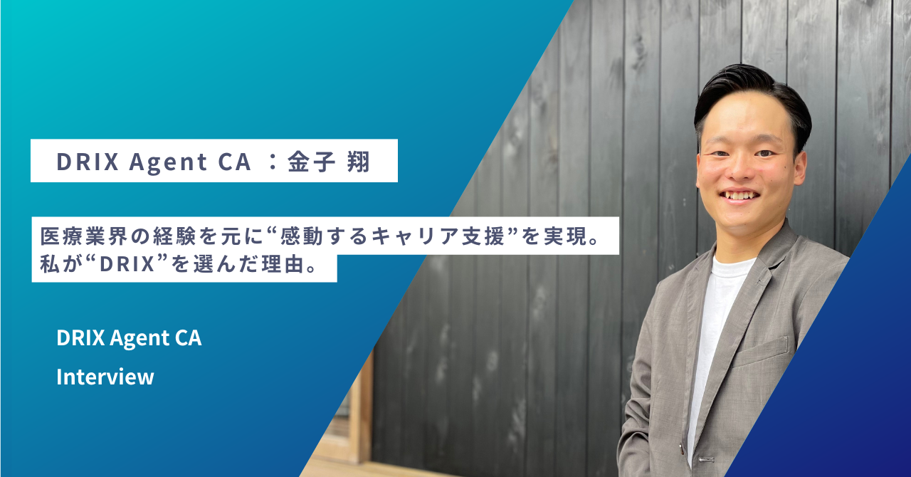 医療業界の経験を元に“感動するキャリア支援”を実現。私が“DRIX”を選んだ理由。DRIX Agent CA：金子 翔