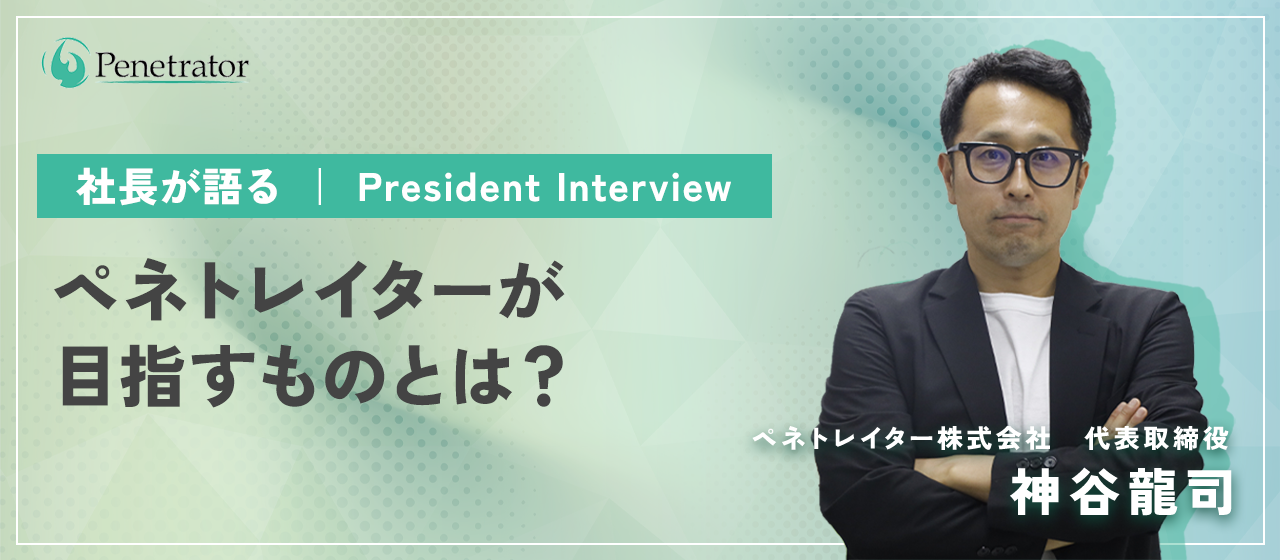 【社長が語る】ペネトレイターが目指すものとは