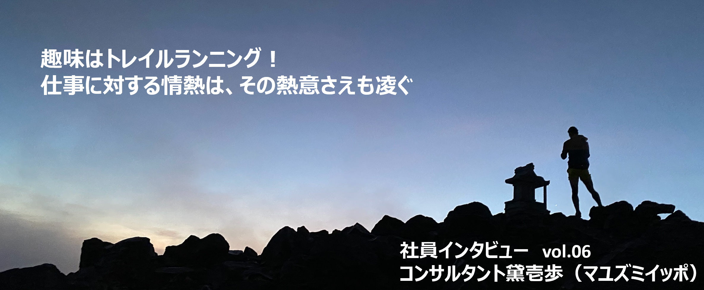 【社員インタビューVol.06】趣味はトレイルランニング！仕事に対する情熱は、その熱意さえも凌ぐ