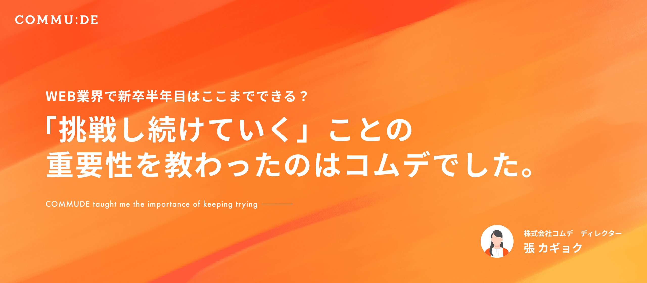 WEB業界で新卒半年目はここまでできる？「挑戦し続けていく」ことの重要性を教わったのはコムデでした。