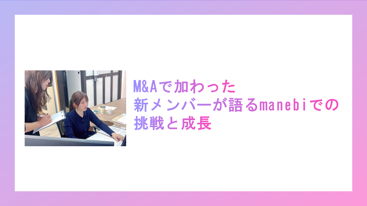 M&Aで加わった新メンバーが語るmanebiでの挑戦と成長