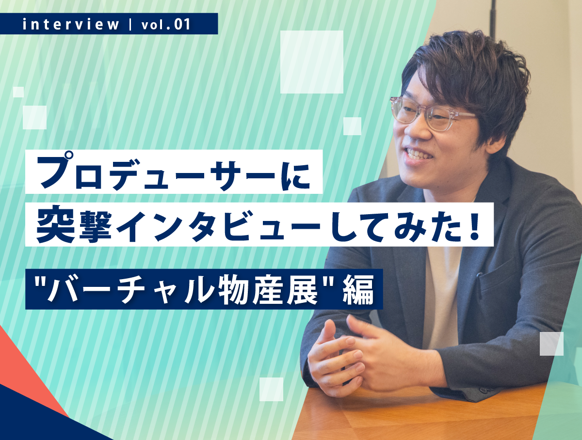 プロデューサーに突撃インタビューしてみた！【”バーチャル物産展”篇】