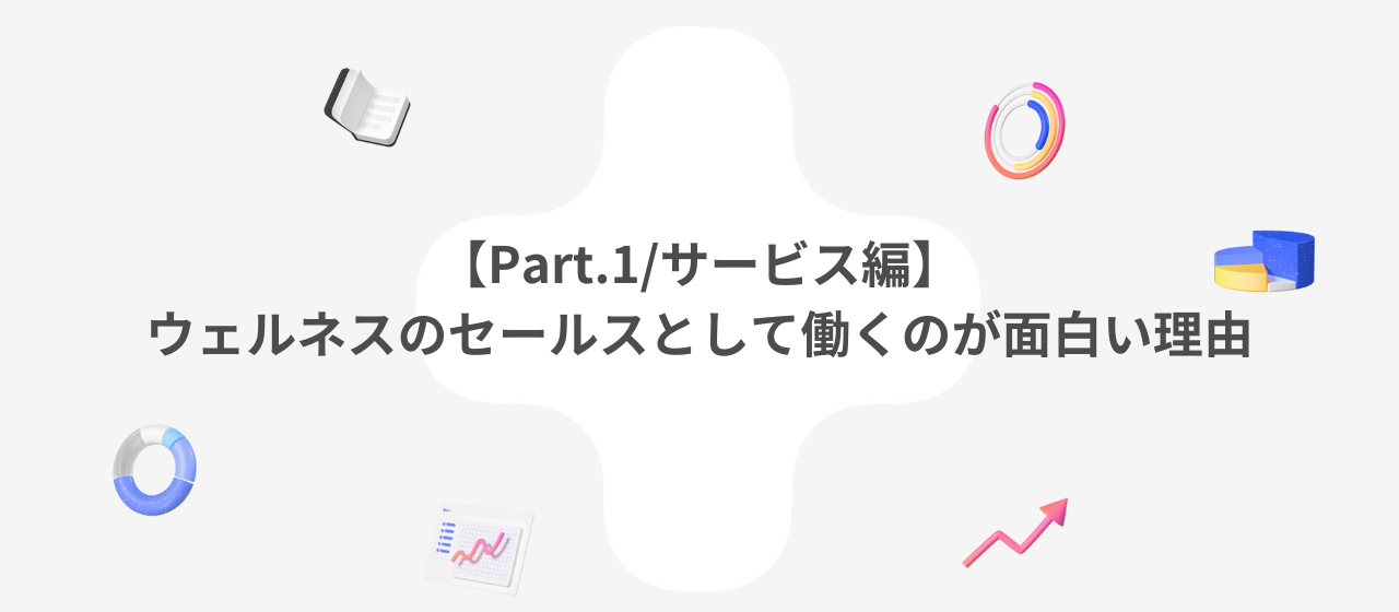 【Part.1/サービス編】ウェルネスのセールスとして働くのが面白い理由