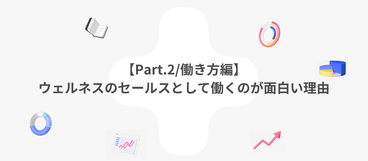 【Part.2/働き方編】ウェルネスのセールスとして働くのが面白い理由