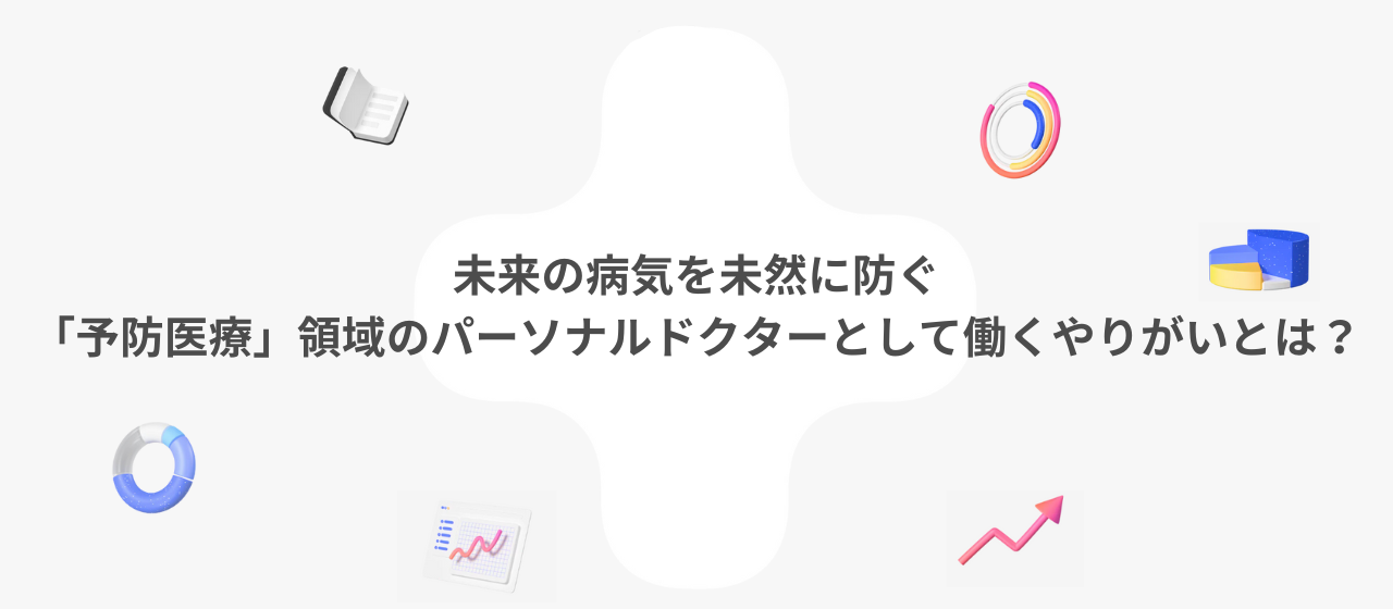 未来の病気を未然に防ぐ「予防医療」領域のパーソナルドクターとして働くやりがいとは？