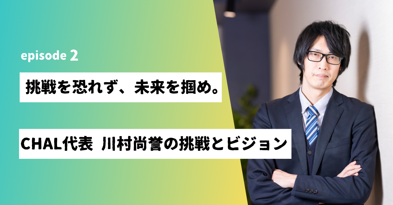 【挑戦者に千載一遇のチャンスを！】CHAL代表取締役 川村が語る創業の思いと未来のビジョン