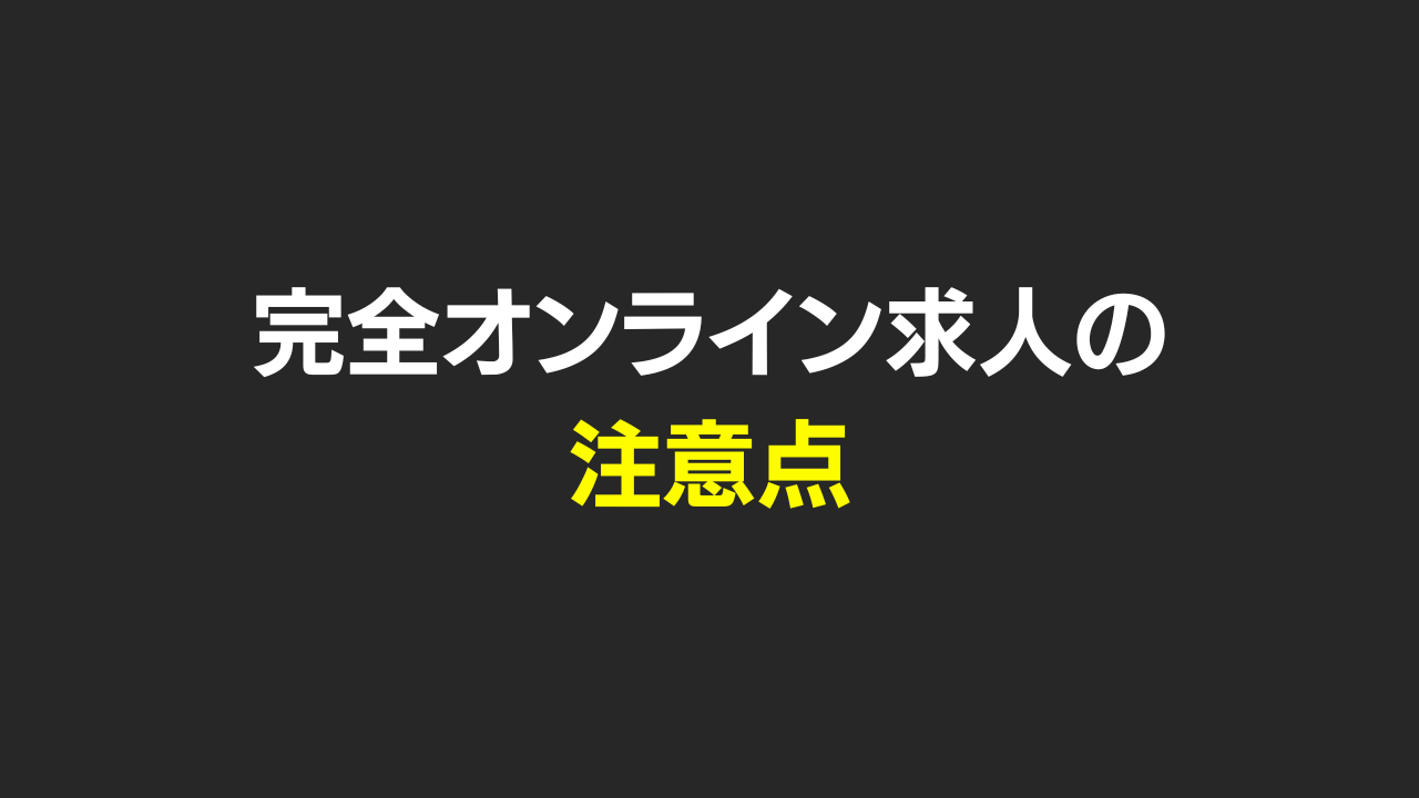 【ちょっと待って！】完全オンラインの求人に申し込もうとしているアナタへ、【注意点】があります。