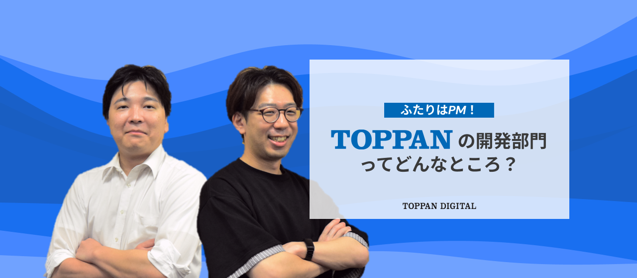 ふたりはPM！実は昔から続くデジタル事業。TOPPANの開発部門ってどんなところ？