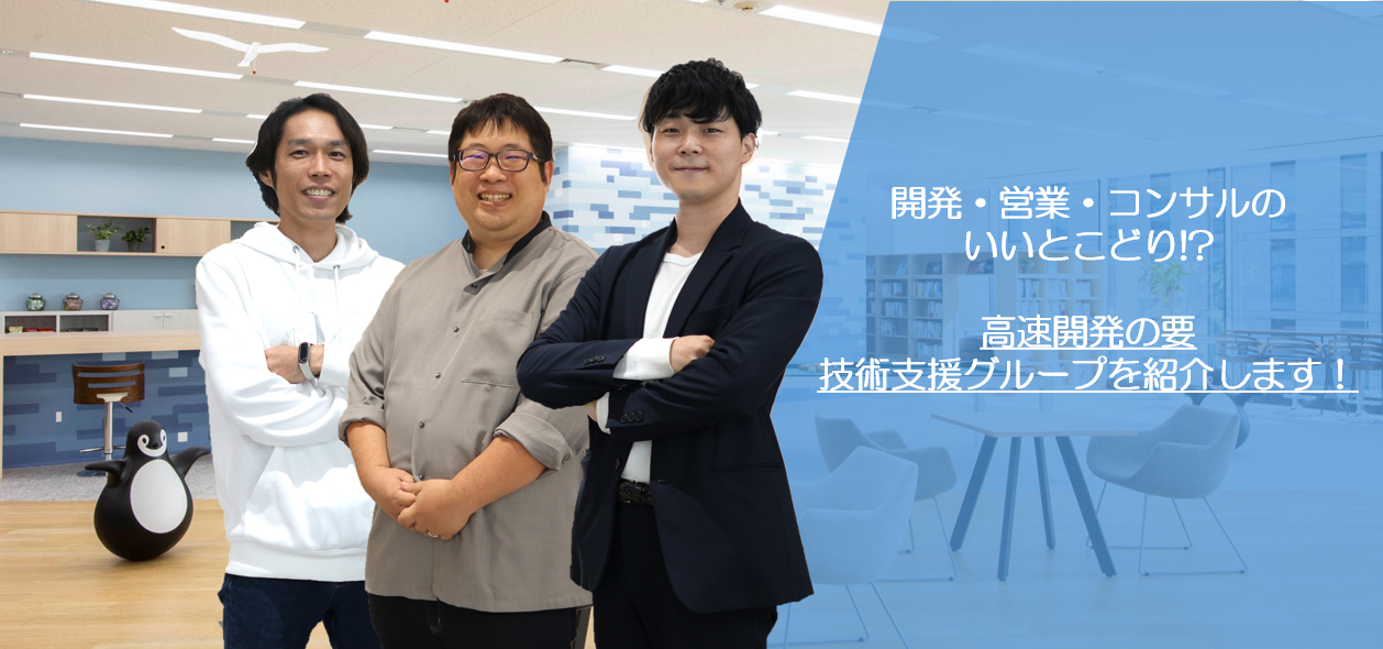 開発・営業・コンサルのいいとこどり！？高速開発の要 技術支援グループを紹介します！