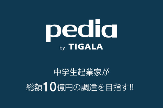 TIGALA 中学生起業家が総額10億円の調達を目指すプロジェクト「pedia venture program」立ち上げ！
