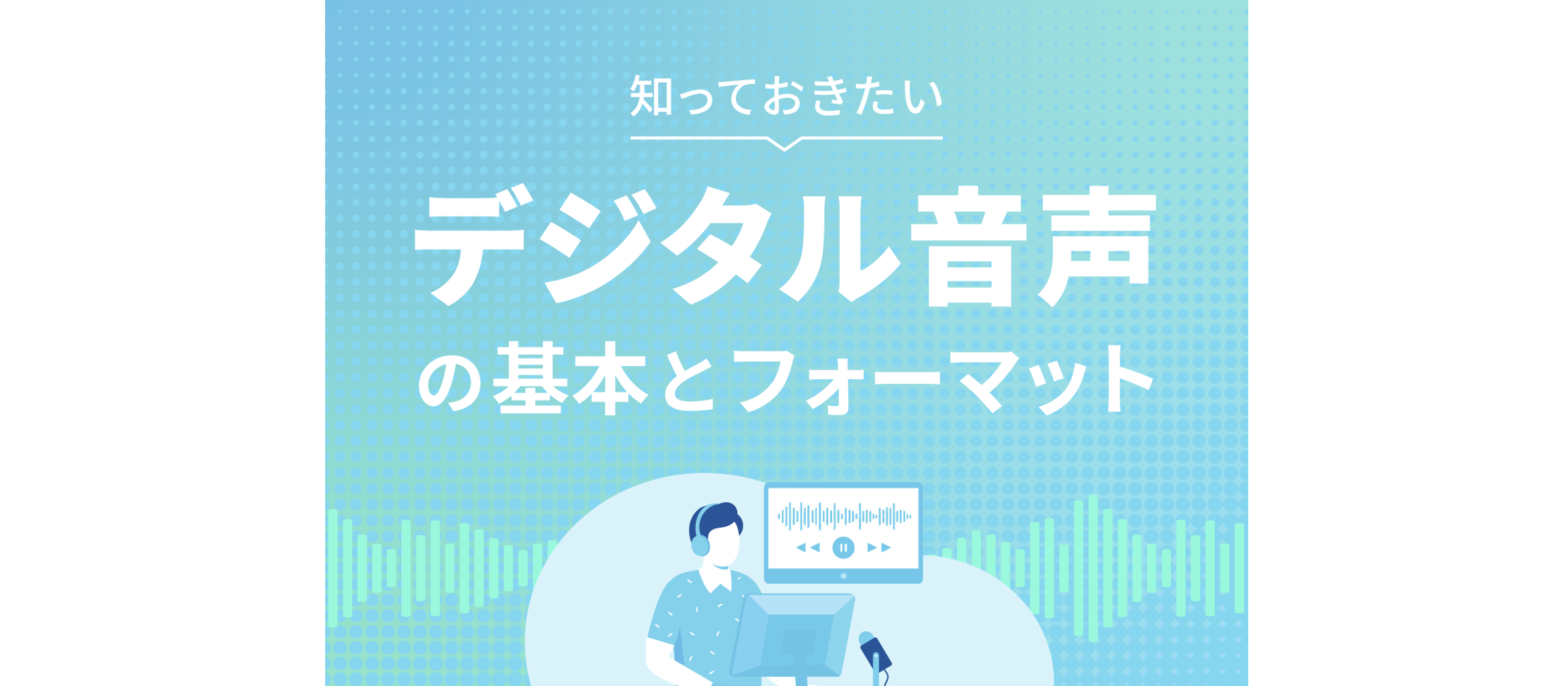 知っておきたいデジタル音声の基本とフォーマット