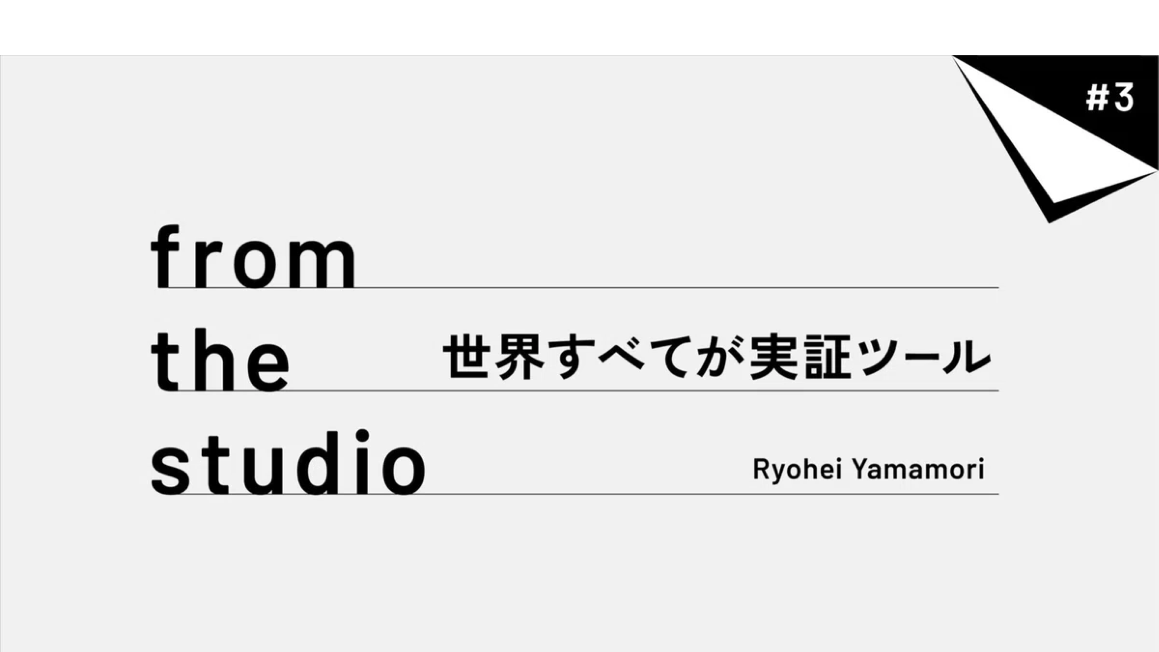 from the studio | 「 世界すべてが実証ツール 」
