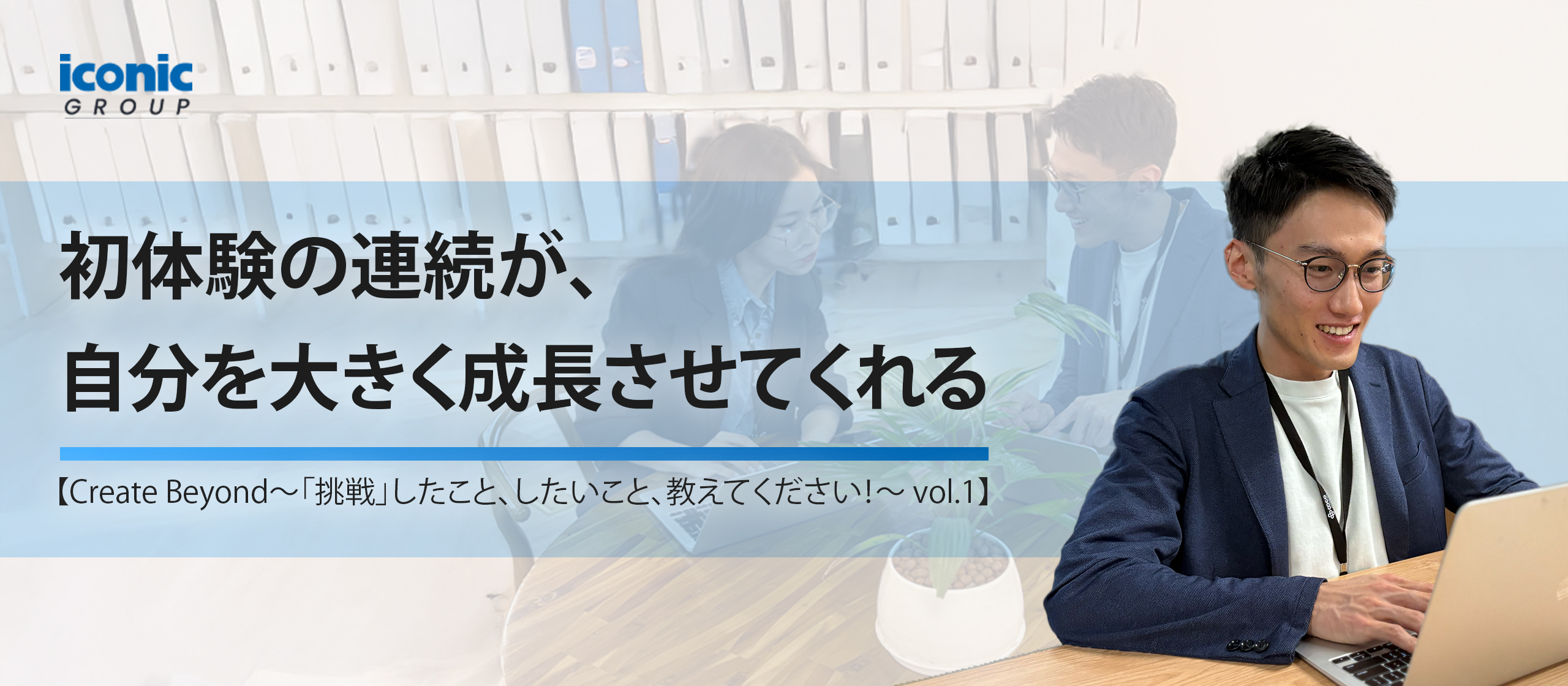 初体験の連続が、自分を大きく成長させてくれる【Create Beyond〜「挑戦」したこと、したいこと、教えてください！—vol.1】
