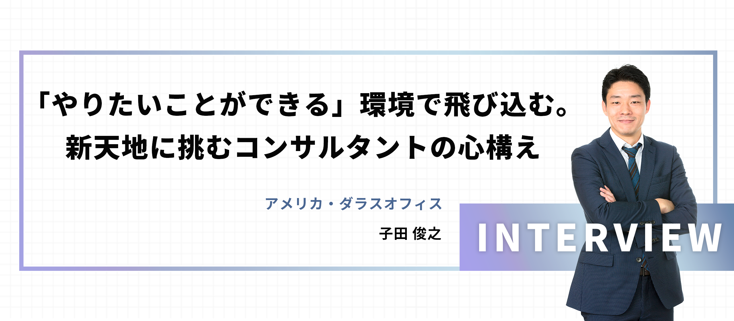 【海外駐在員】「やりたいことができる」環境で、飛び込む。新天地に挑むコンサルタントの心構え