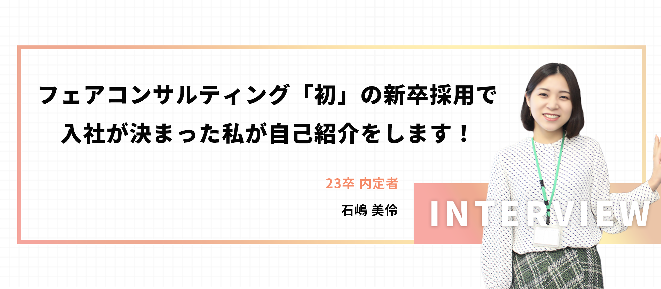 フェアコンサルティング「初」の新卒採用で入社が決まった私が自己紹介をします！