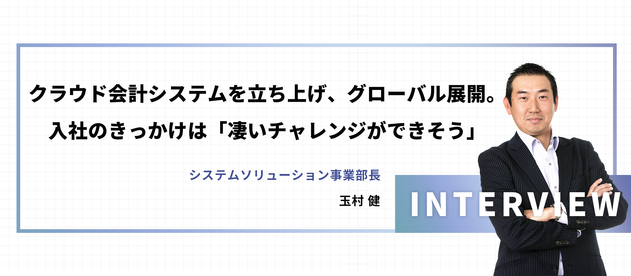 【社員インタビュー#2】クラウド会計システムを立ち上げ、グローバル展開。入社のきっかけは「凄いチャレンジができそう」