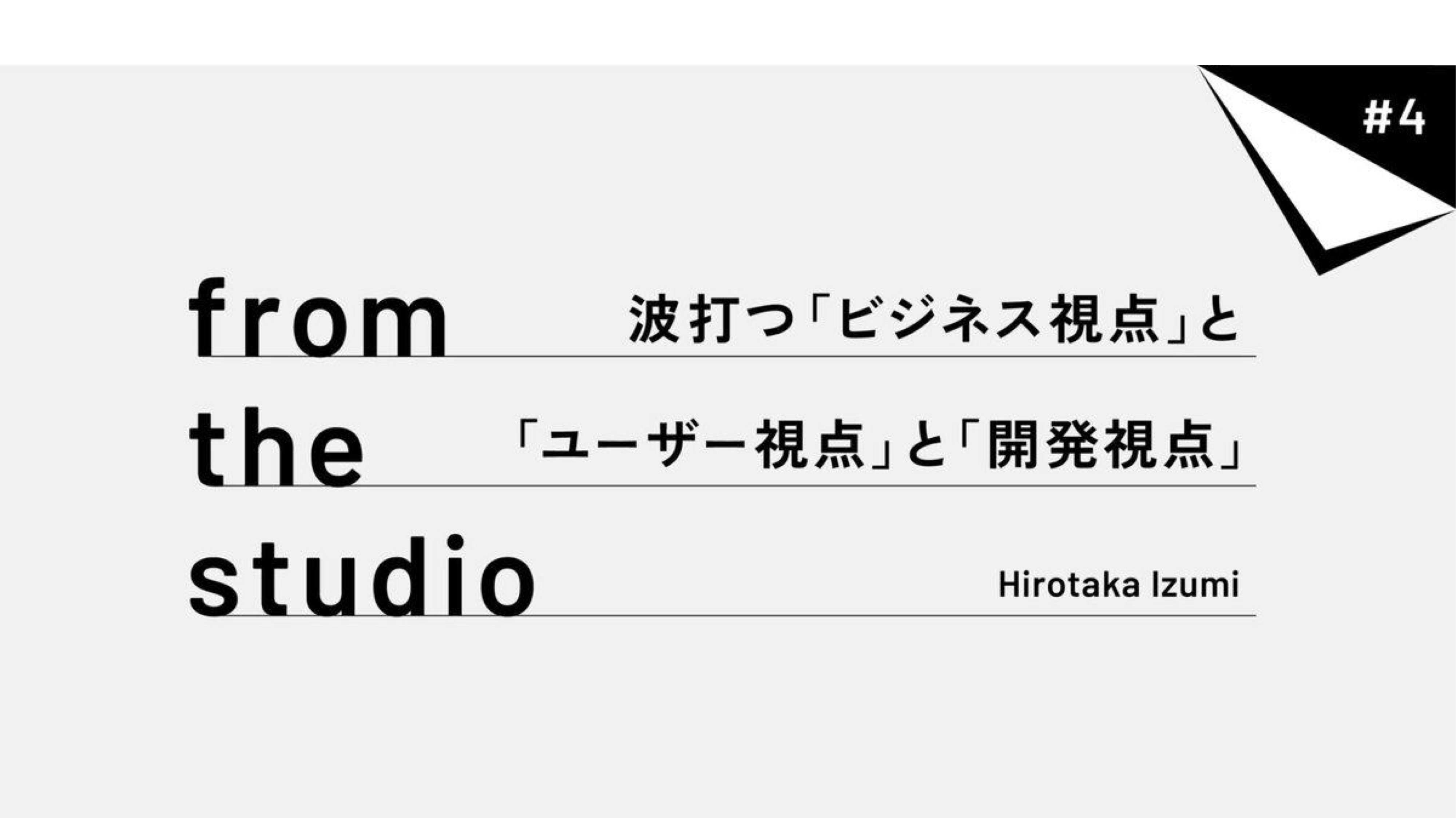 from the studio |波打つ「ビジネス視点」と「ユーザー視点」と「開発視点」