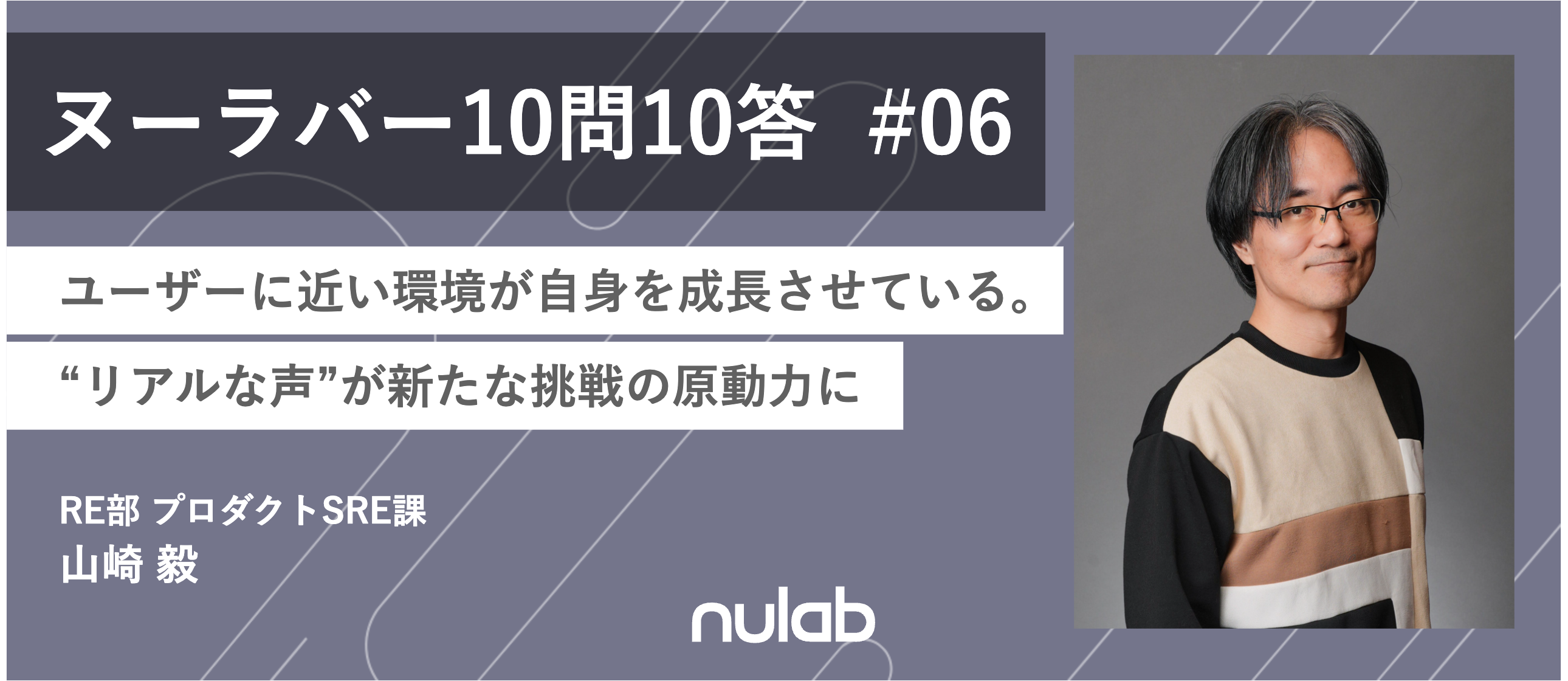 【10問10答】SRE 山崎 / ユーザーに近い環境が自身を成長させている。“リアルな声”が新たな挑戦の原動力に