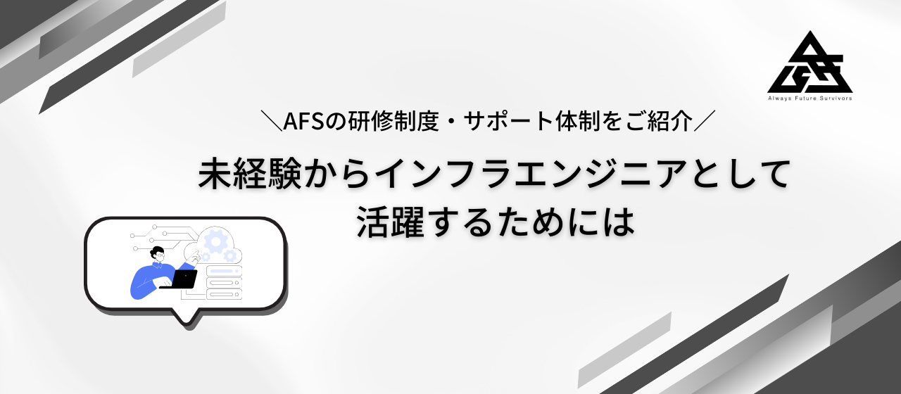 『AFSの研修制度・サポート体制をご紹介』ー未経験からインフラエンジニアとして活躍するためにはー