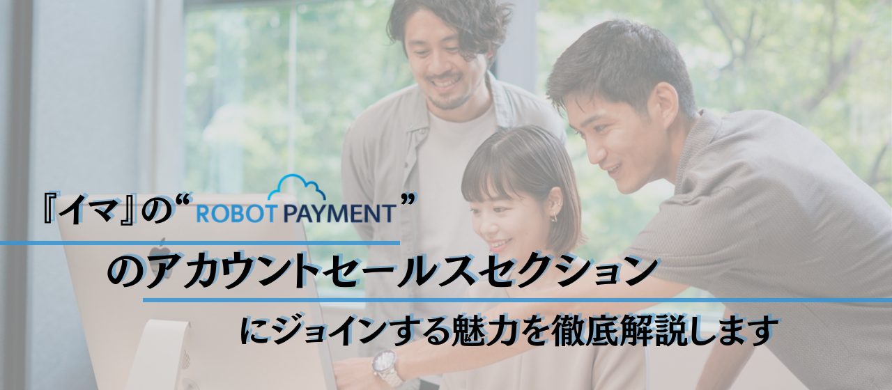 『今』のROBOT PAYMENTのアカウントセールスセクションに参画する魅力を解説してみた。