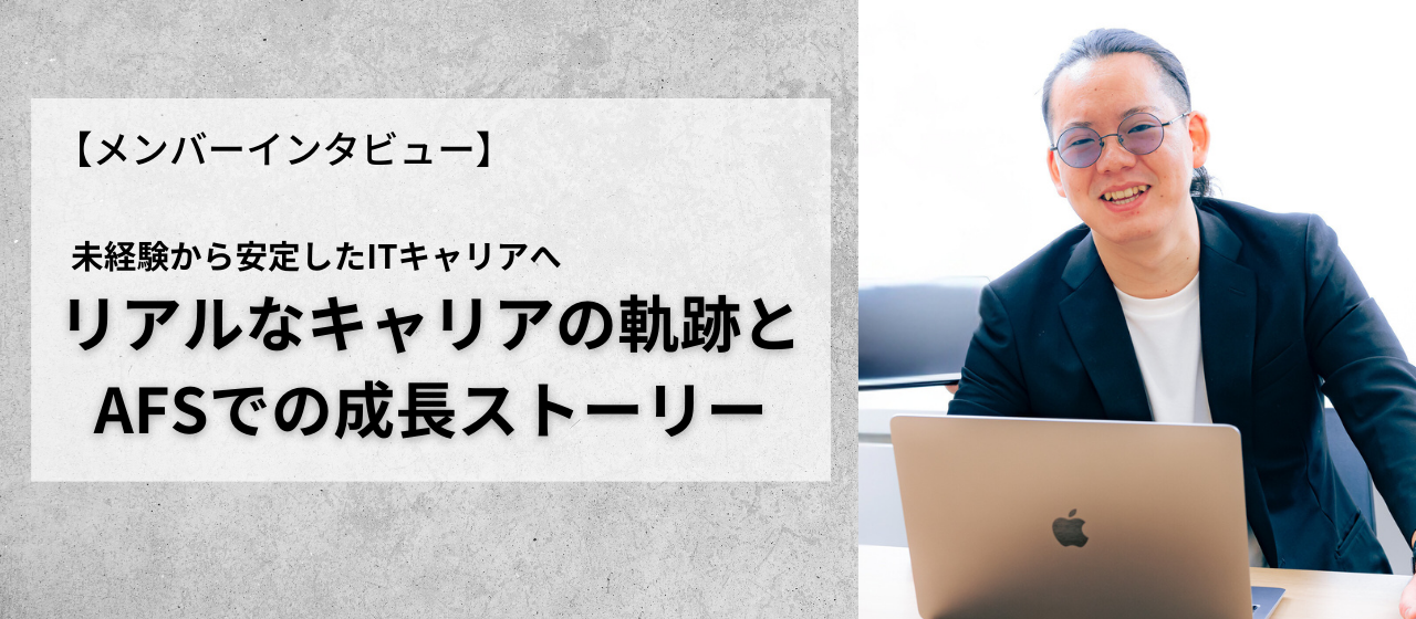 【メンバーインタビュー】「未経験から安定したITキャリアへ」リアルなキャリアの軌跡とAFSでの成長ストーリー