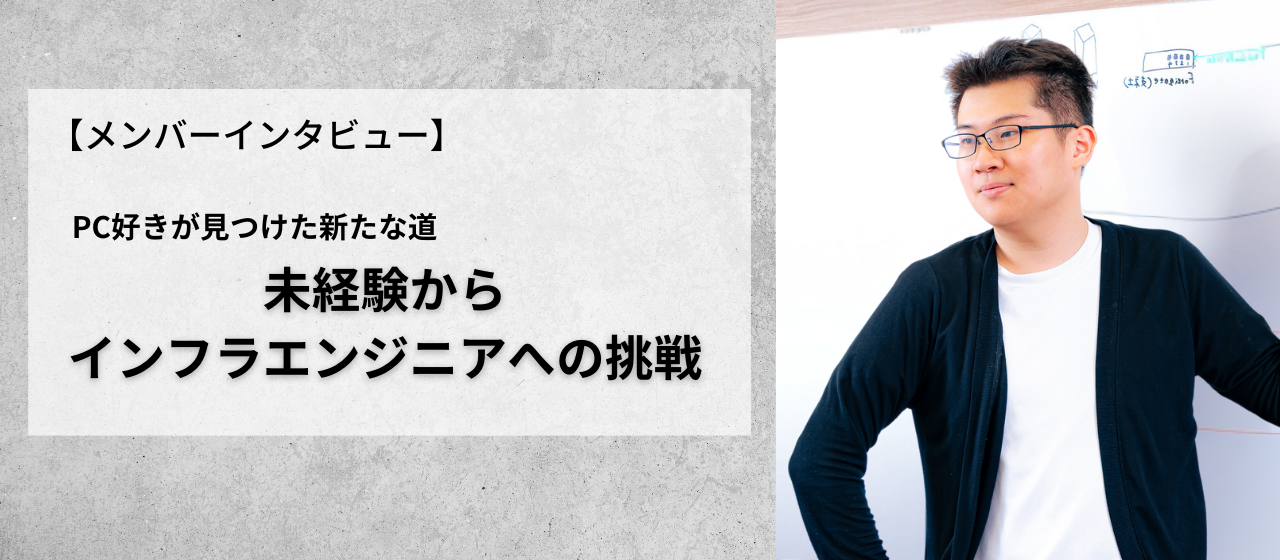 【メンバーインタビュー】「PC好きが見つけた新たな道」未経験からインフラエンジニアへの挑戦