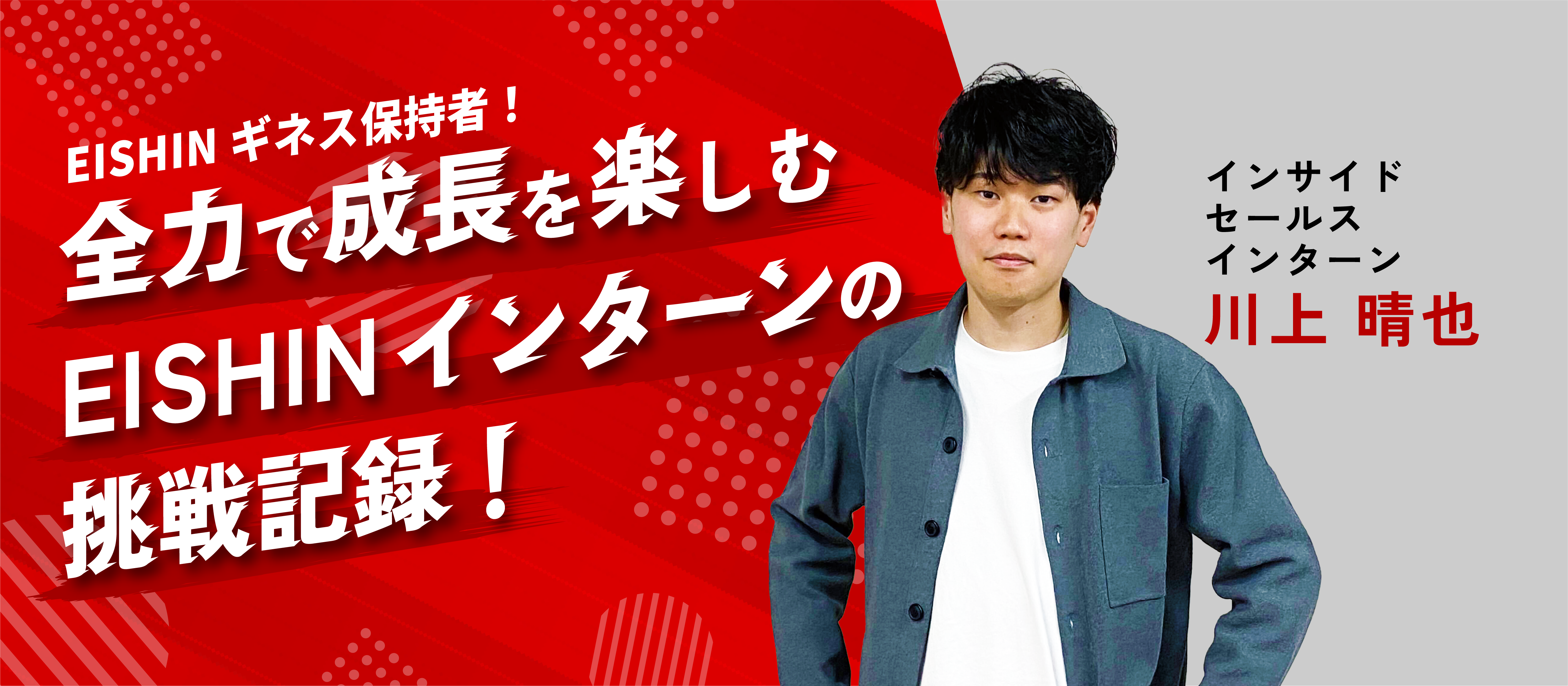 【インターン生インタビュー】EISHINギネス保持者！全力で成長を楽しむEISHINインターンの挑戦記録！《ISインターンリーダー・川上晴也 》