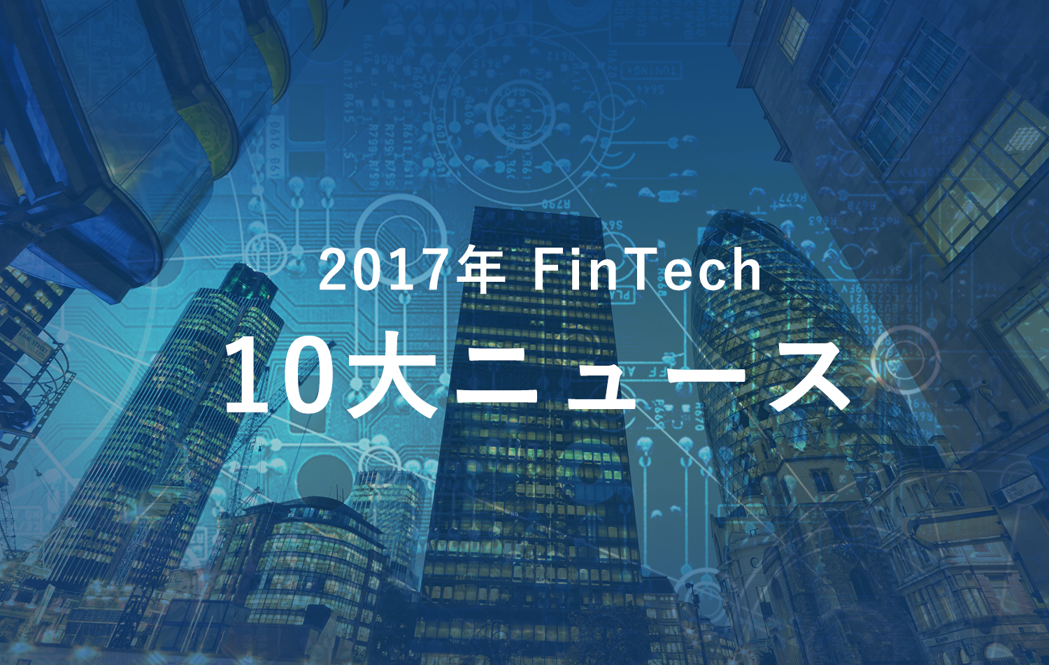 【Fintech協会理事が紐解く】2017年国内外Fintech10大ニュース