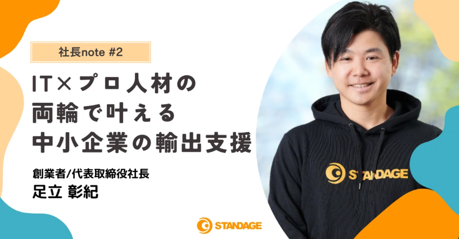 【社長note#2】すべての企業がアクセス可能な貿易のサポートインフラをつくりたい。STANDAGEが中小輸出支援に汗を流す理由