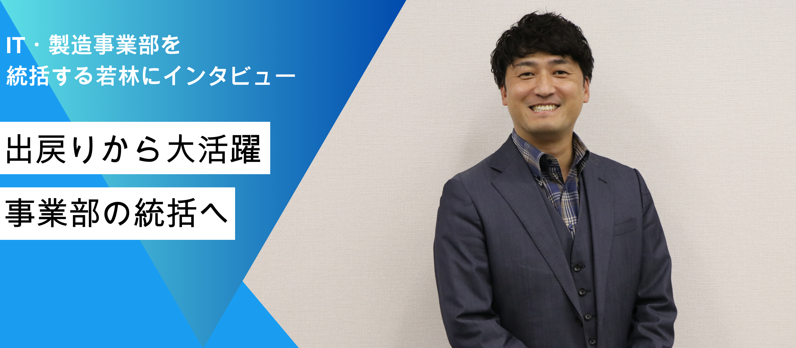 出戻りからの大活躍！ IT・製造事業部を統括する若林にインタビュー