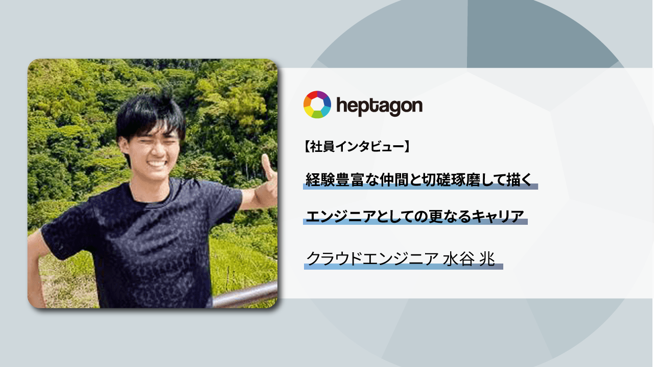経験豊富な仲間と切磋琢磨して描くエンジニアとしての更なるキャリア - クラウドエンジニア 水谷 兆