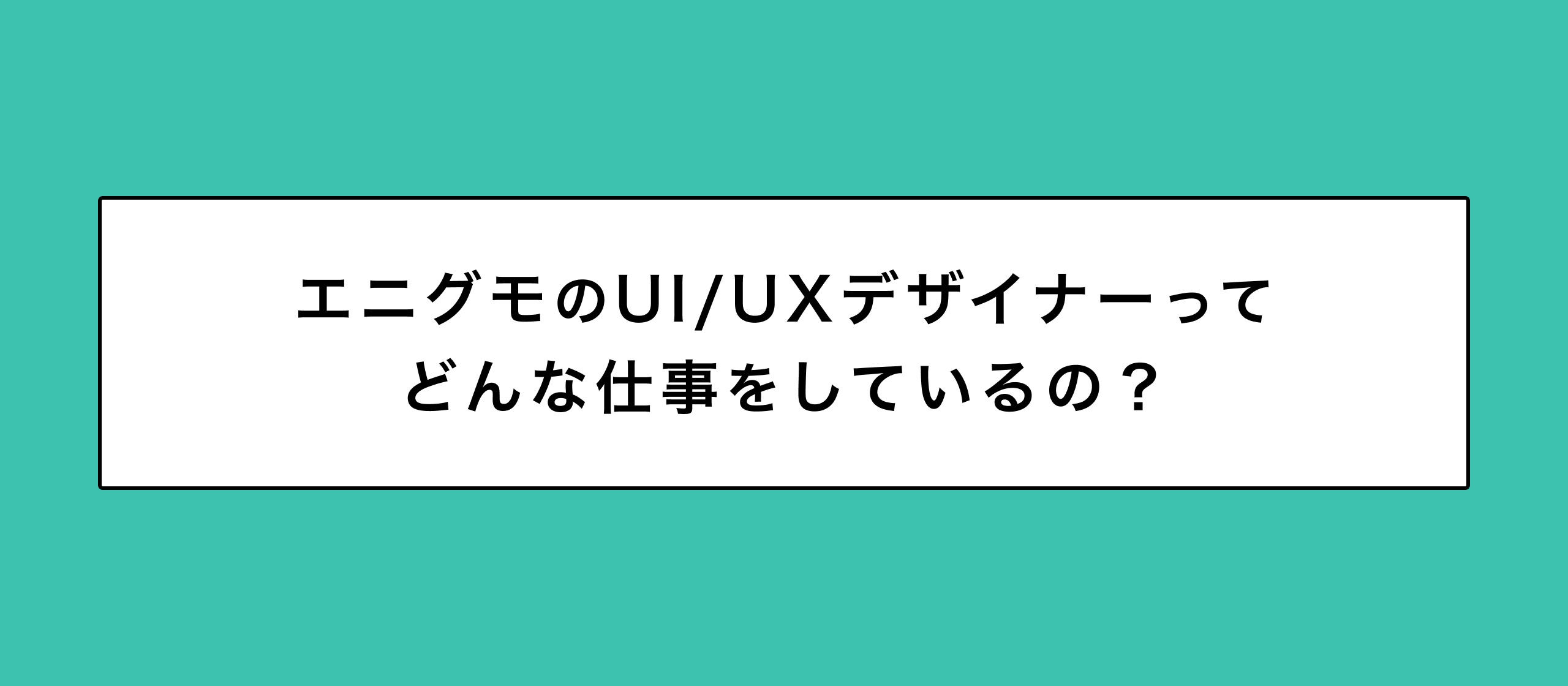 エニグモのUI/UXデザイナーってどんな仕事をしているの？