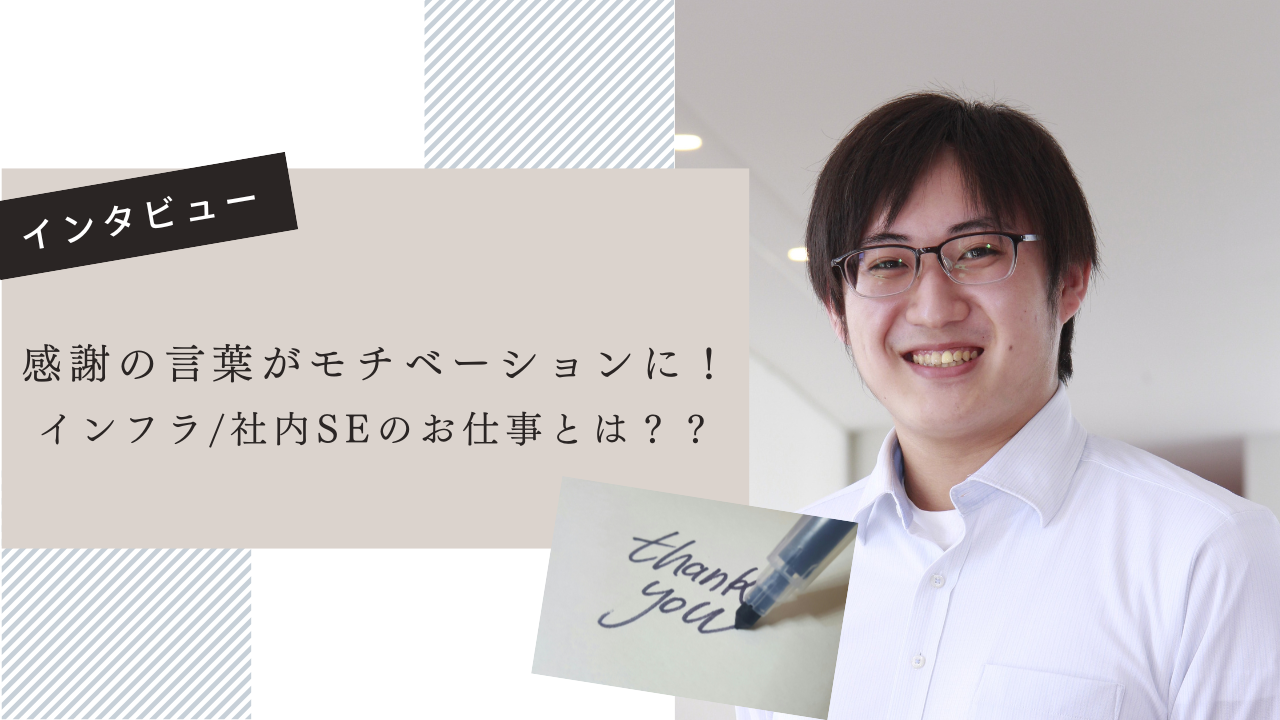 【インタビュー】感謝の言葉がモチベーションに！インフラ・社内SEのお仕事とは？？