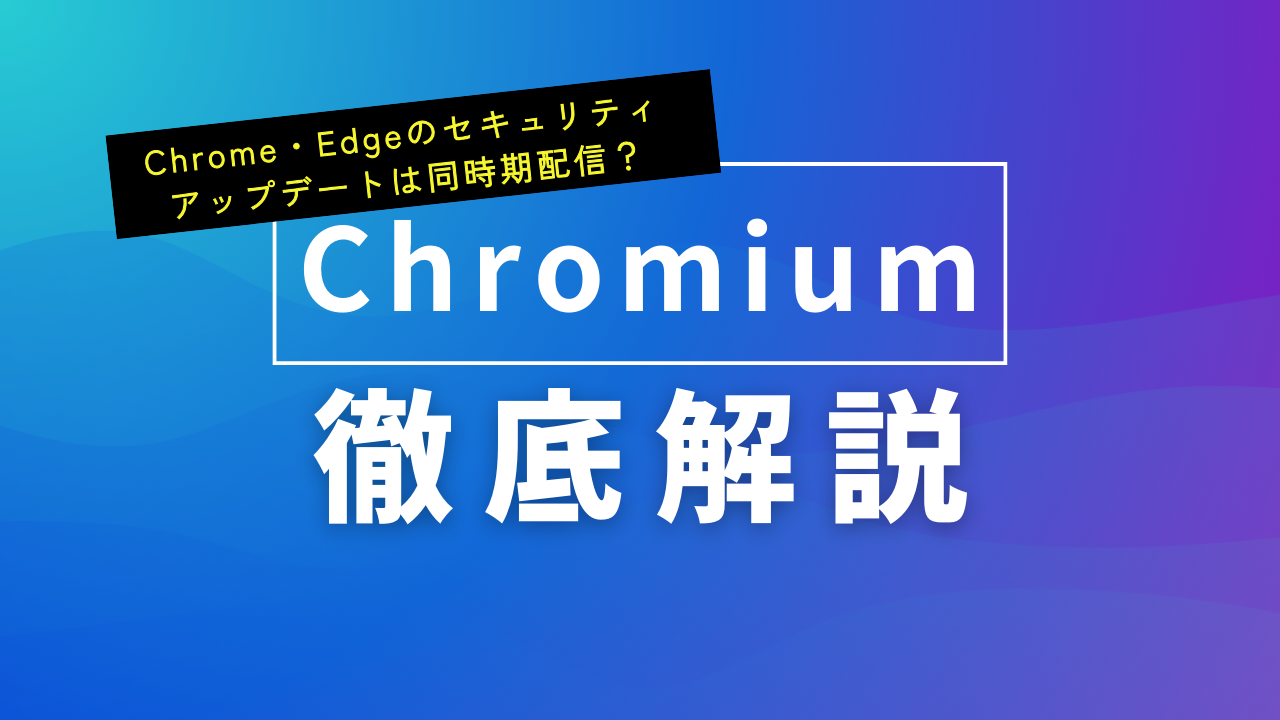 Chrome・Edgeのセキュリティアップデートは同時期配信？Chromiumが解き明かす深層