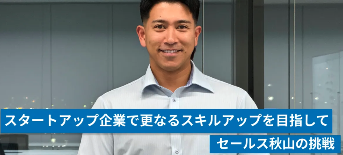スタートアップ企業で更なるスキルアップを目指して｜セールス秋山の挑戦