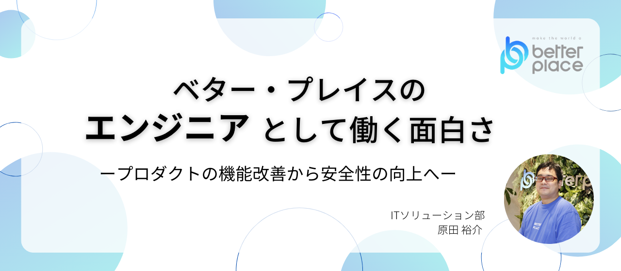 ベター・プレイスの"エンジニア"として働く面白さープロダクトの機能改善から安全性の向上へー