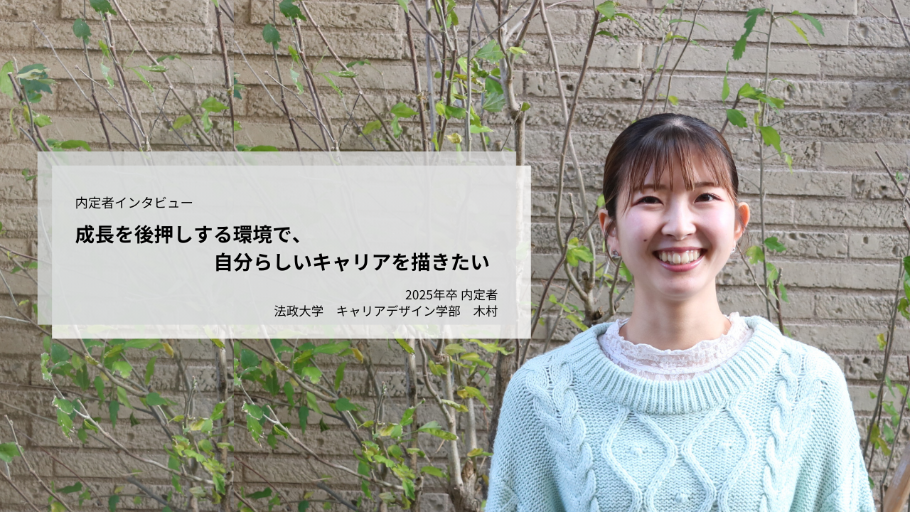 【内定者インタビュー】成長を後押しする環境で、自分らしいキャリアを描きたい