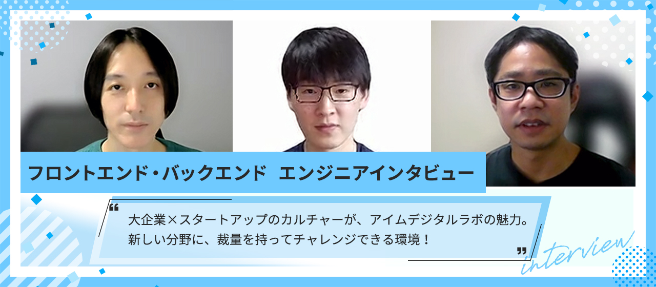 大企業×スタートアップのカルチャーが、アイムデジタルラボの魅力。新しい分野に、裁量を持ってチャレンジできる環境！