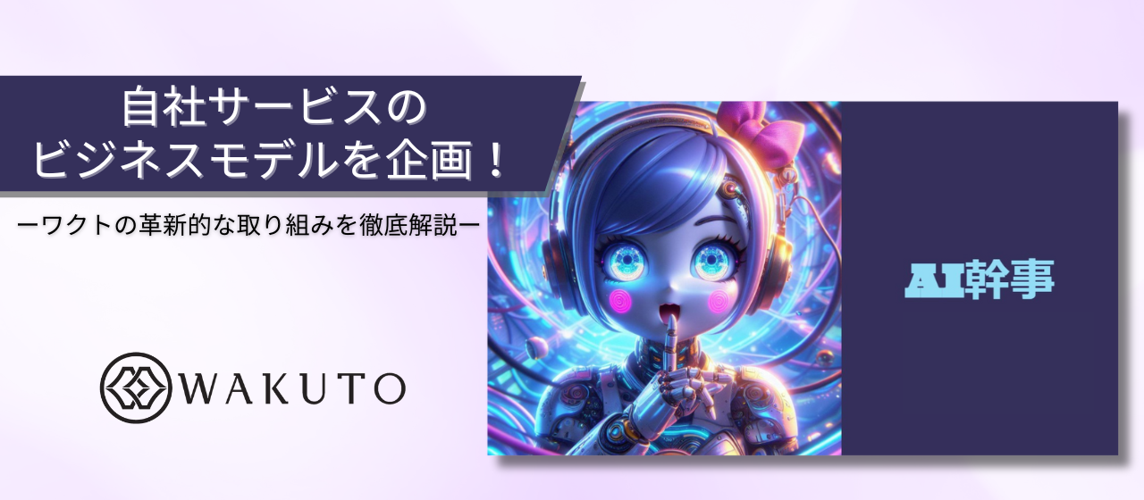 自社サービスのビジネスモデルを企画！ワクトの革新的な取り組みを徹底解説
