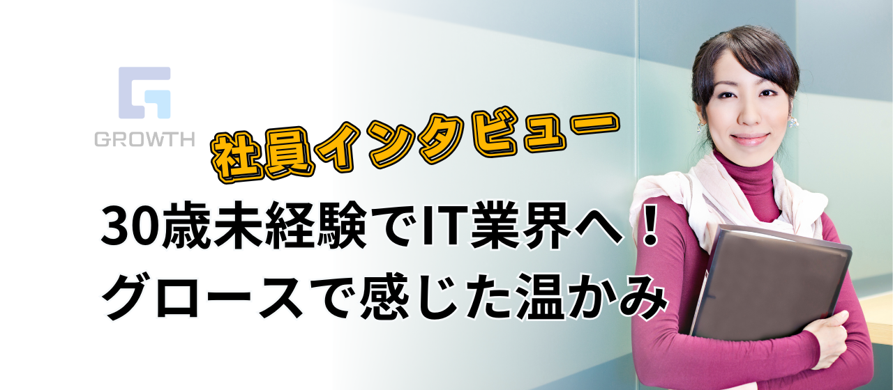 社員インタビュー Vol.23|IT未経験、中途入社で感じたグロースの温かみ！