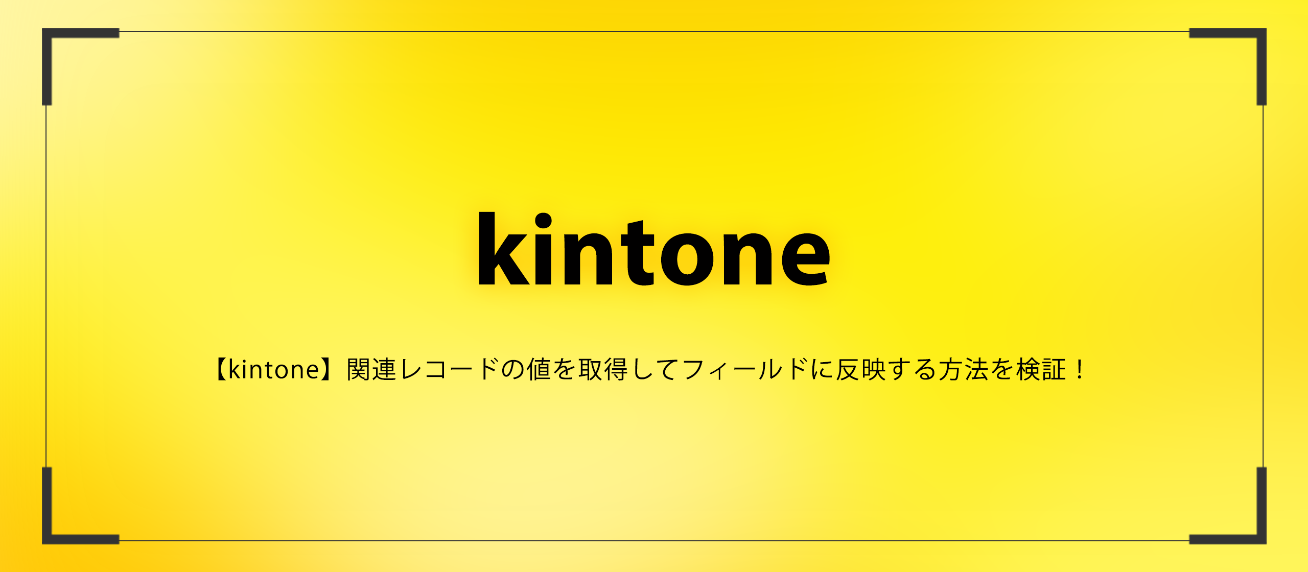 【kintone】関連レコードの値を取得してフィールドに反映する方法を検証！