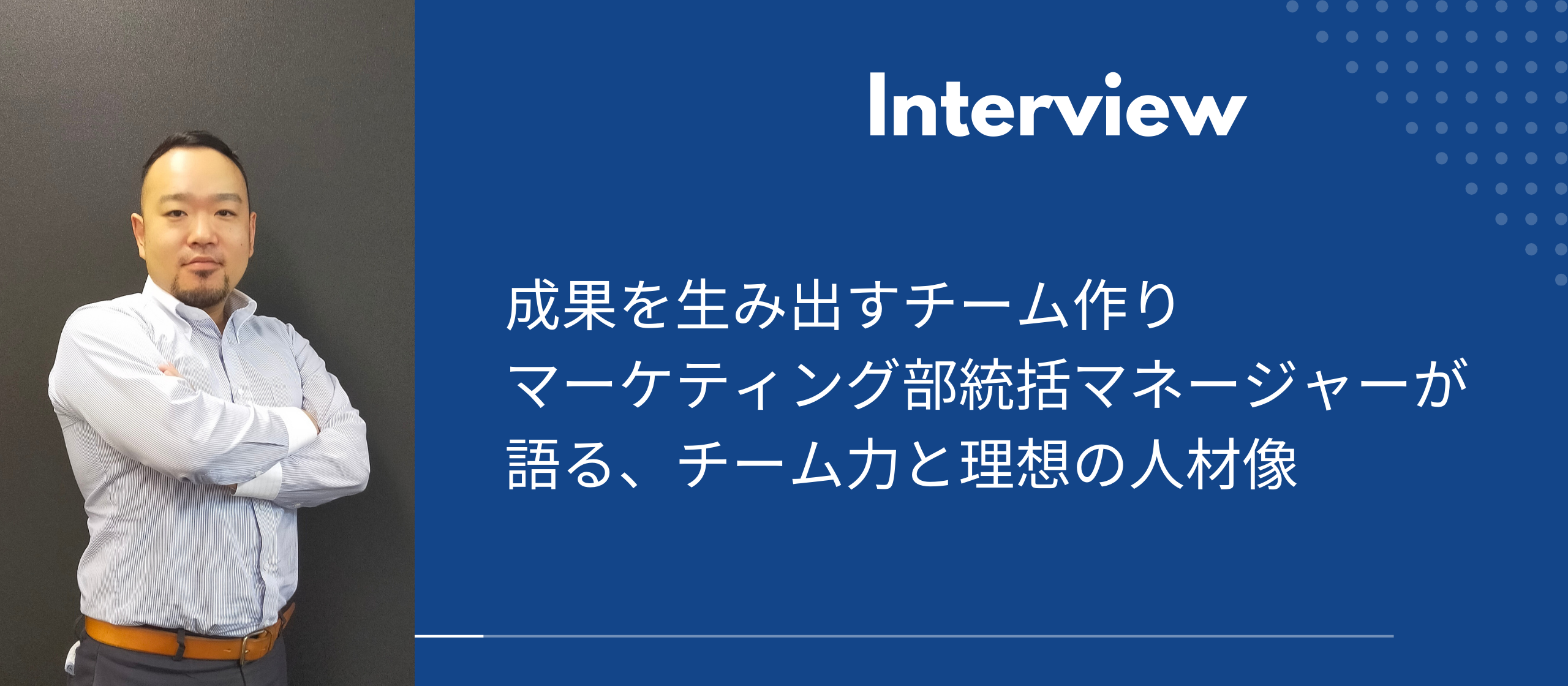 マーケティング部統括マネージャーが語る、成果を生み出すチーム力と理想の人材像